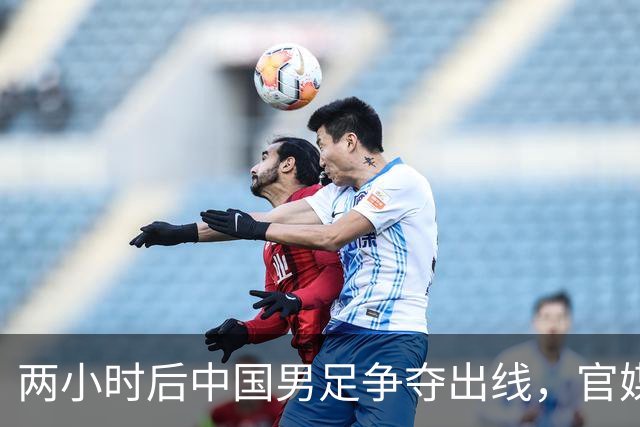 两小时后中国男足争夺出线，官媒评论前景乐观