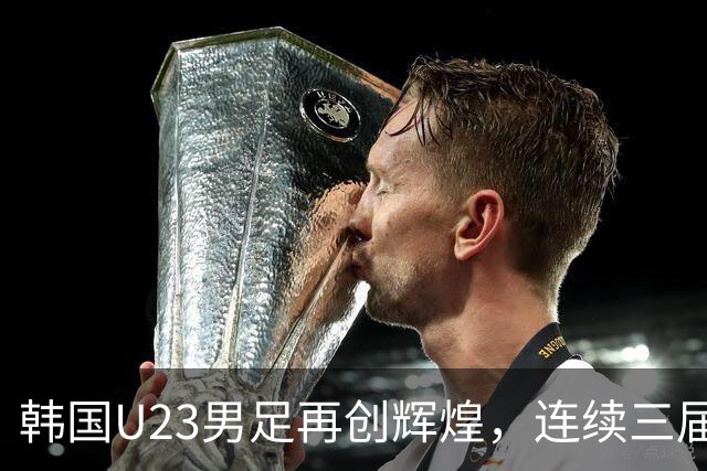 韩国U23男足再创辉煌，连续三届亚运会夺冠